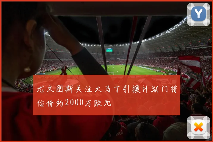 尤文图斯关注大马丁引援计划门将估价约2000万欧元