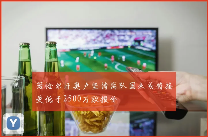 若恰尔汗奥卢坚持离队国米或将接受低于2500万欧报价