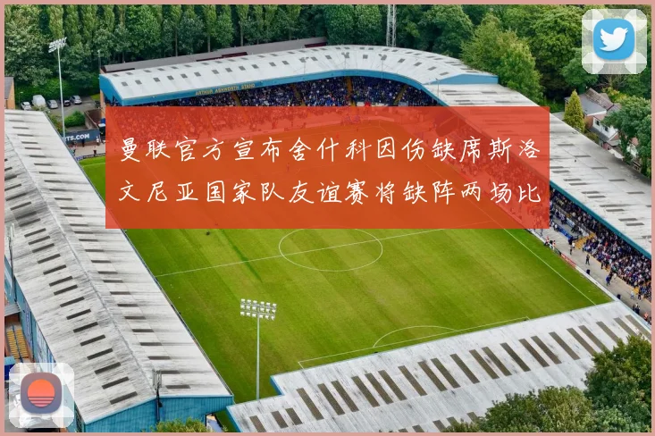 曼联官方宣布舍什科因伤缺席斯洛文尼亚国家队友谊赛将缺阵两场比赛