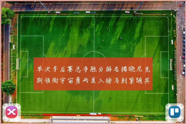 单次季后赛总净胜分排名揭晓尼克斯领衔宇宙勇两度入榜马刺紧随其后