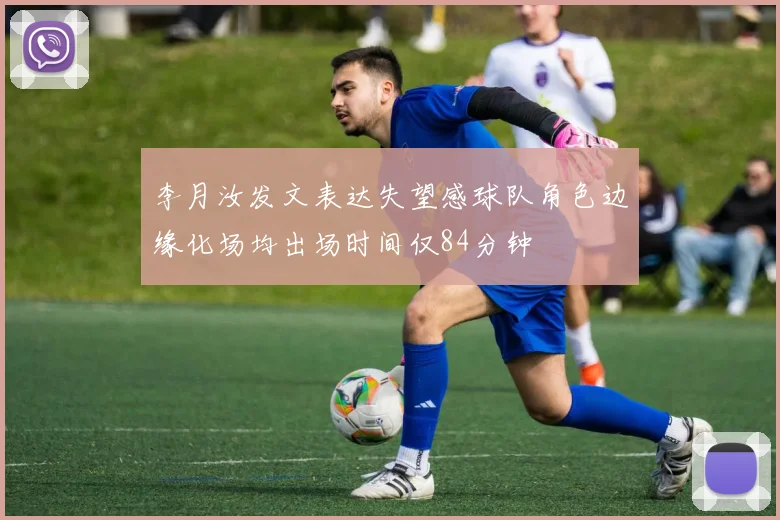 李月汝发文表达失望感球队角色边缘化场均出场时间仅84分钟
