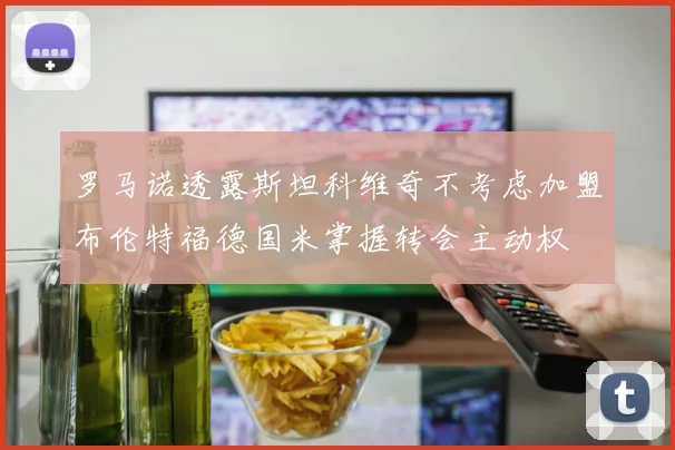 罗马诺透露斯坦科维奇不考虑加盟布伦特福德国米掌握转会主动权