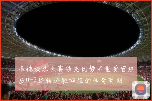 韦德谈总决赛领先优势不重要曾经历0-2逆转连胜四场的传奇时刻