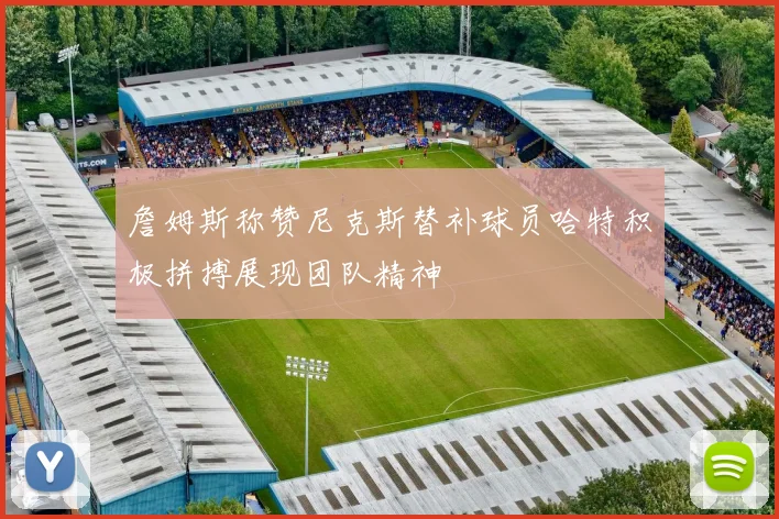 詹姆斯称赞尼克斯替补球员哈特积极拼搏展现团队精神