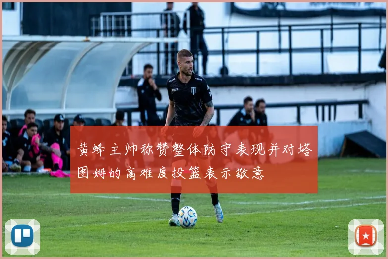 黄蜂主帅称赞整体防守表现并对塔图姆的高难度投篮表示敬意
