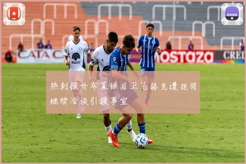 热刺报价布莱顿后卫范赫克遭拒将继续洽谈引援事宜