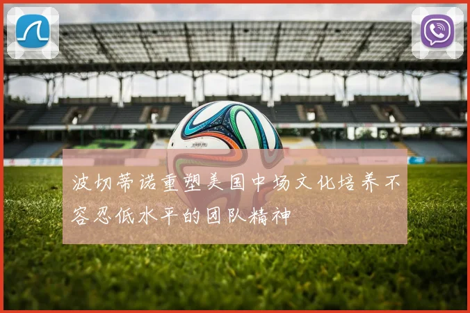 波切蒂诺重塑美国中场文化培养不容忍低水平的团队精神