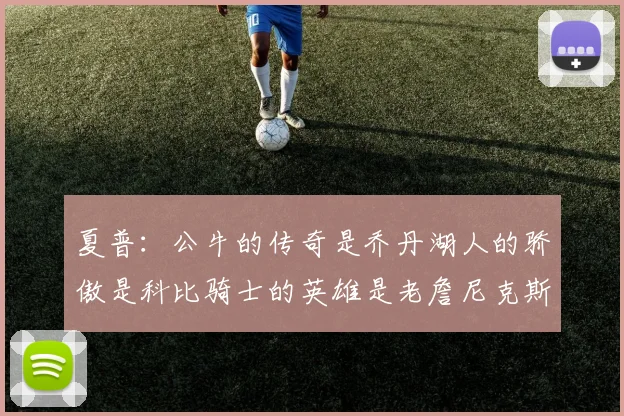 夏普：公牛的传奇是乔丹湖人的骄傲是科比骑士的英雄是老詹尼克斯的希望是布伦森