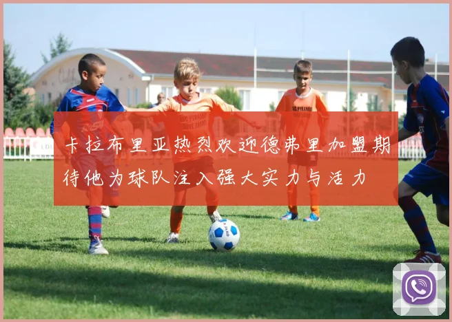 卡拉布里亚热烈欢迎德弗里加盟期待他为球队注入强大实力与活力